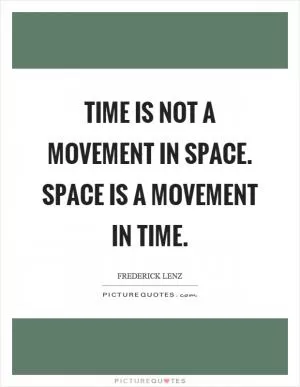 Time is not a movement in space. Space is a movement in time Picture Quote #1