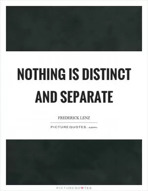 Nothing is distinct and separate Picture Quote #1