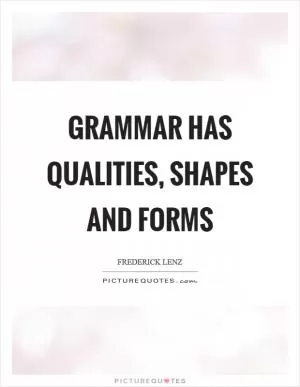 Grammar has qualities, shapes and forms Picture Quote #1