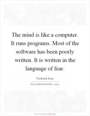 The mind is like a computer. It runs programs. Most of the software has been poorly written. It is written in the language of fear Picture Quote #1
