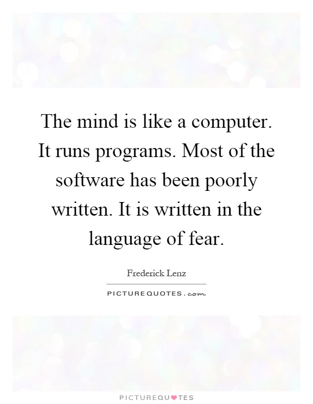 The mind is like a computer. It runs programs. Most of the software has been poorly written. It is written in the language of fear Picture Quote #1