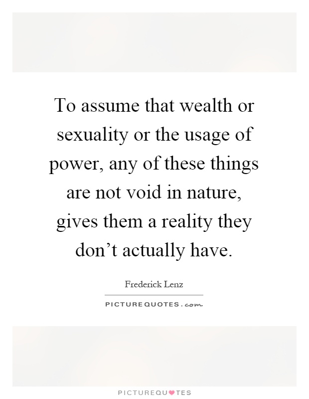 To assume that wealth or sexuality or the usage of power, any of these things are not void in nature, gives them a reality they don't actually have Picture Quote #1