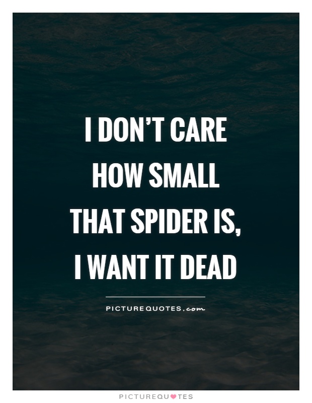 I don't care how small that spider is, I want it dead Picture Quote #1