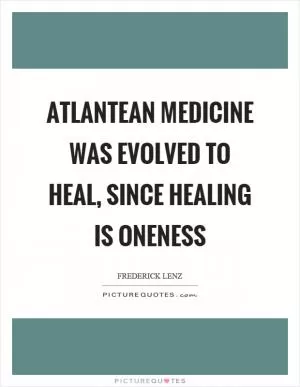 Atlantean medicine was evolved to heal, since healing is oneness Picture Quote #1