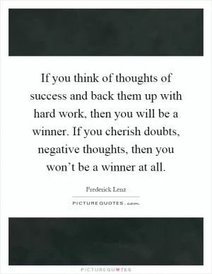 If you think of thoughts of success and back them up with hard work, then you will be a winner. If you cherish doubts, negative thoughts, then you won’t be a winner at all Picture Quote #1