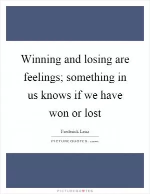 Winning and losing are feelings; something in us knows if we have won or lost Picture Quote #1