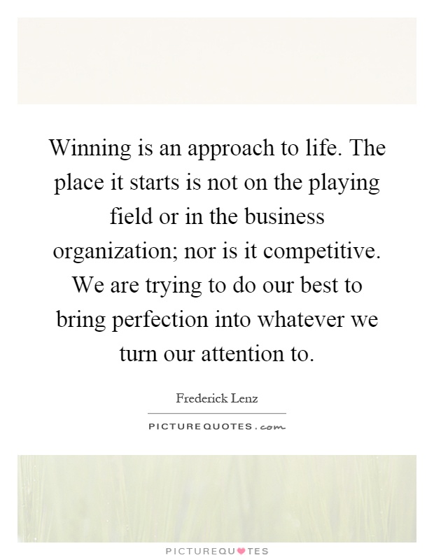 Winning is an approach to life. The place it starts is not on the playing field or in the business organization; nor is it competitive. We are trying to do our best to bring perfection into whatever we turn our attention to Picture Quote #1