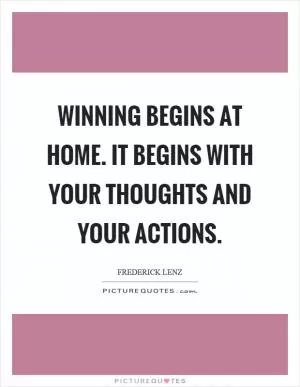 Winning begins at home. It begins with your thoughts and your actions Picture Quote #1
