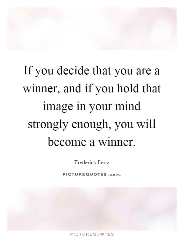 If you decide that you are a winner, and if you hold that image in your mind strongly enough, you will become a winner Picture Quote #1