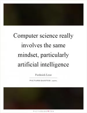 Computer science really involves the same mindset, particularly artificial intelligence Picture Quote #1