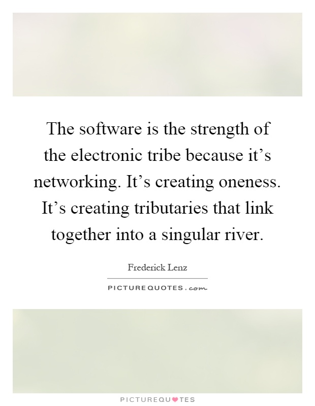 The software is the strength of the electronic tribe because it's networking. It's creating oneness. It's creating tributaries that link together into a singular river Picture Quote #1