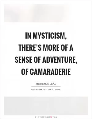 In mysticism, there’s more of a sense of adventure, of camaraderie Picture Quote #1