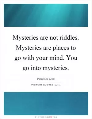 Mysteries are not riddles. Mysteries are places to go with your mind. You go into mysteries Picture Quote #1