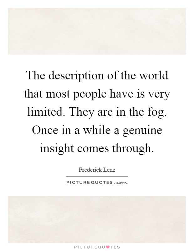 The description of the world that most people have is very limited. They are in the fog. Once in a while a genuine insight comes through Picture Quote #1