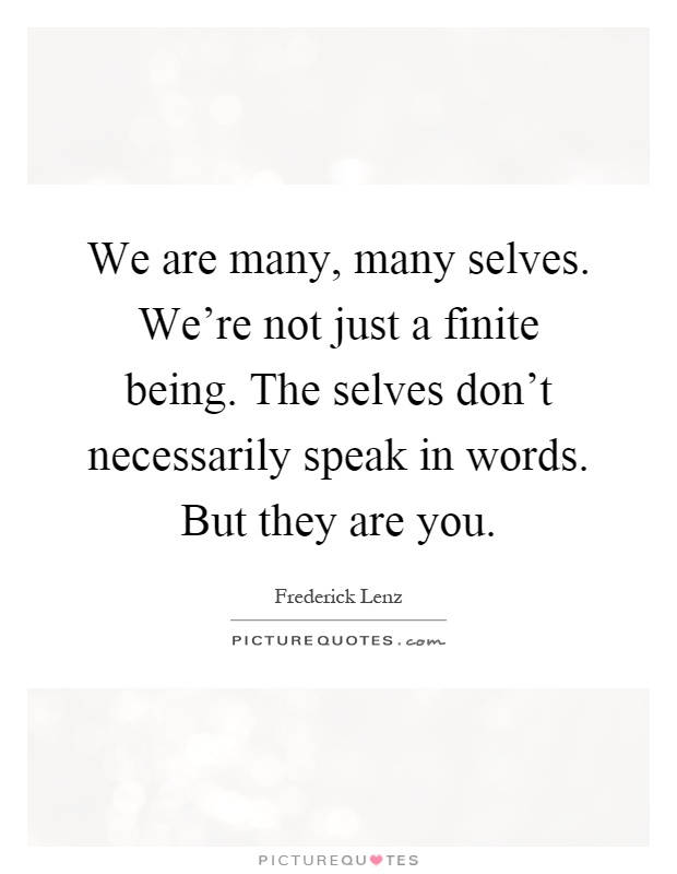 We are many, many selves. We're not just a finite being. The selves don't necessarily speak in words. But they are you Picture Quote #1