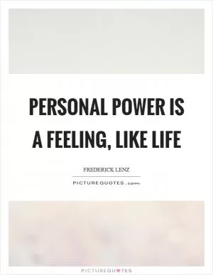 Personal power is a feeling, like life Picture Quote #1