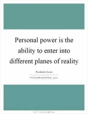 Personal power is the ability to enter into different planes of reality Picture Quote #1
