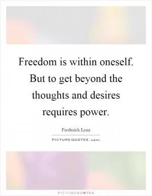 Freedom is within oneself. But to get beyond the thoughts and desires requires power Picture Quote #1
