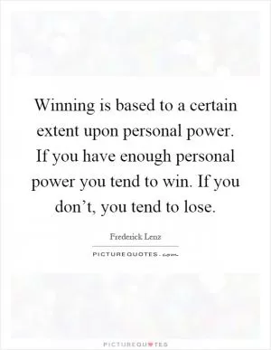 Winning is based to a certain extent upon personal power. If you have enough personal power you tend to win. If you don’t, you tend to lose Picture Quote #1
