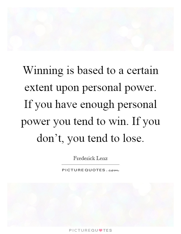Winning is based to a certain extent upon personal power. If you have enough personal power you tend to win. If you don't, you tend to lose Picture Quote #1