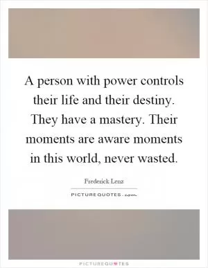 A person with power controls their life and their destiny. They have a mastery. Their moments are aware moments in this world, never wasted Picture Quote #1