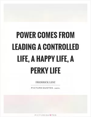 Power comes from leading a controlled life, a happy life, a perky life Picture Quote #1