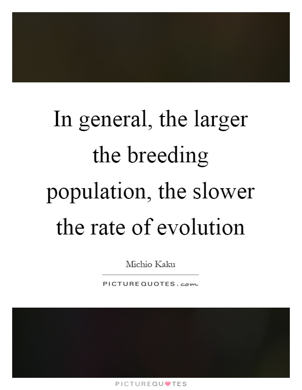 In general, the larger the breeding population, the slower the rate of evolution Picture Quote #1