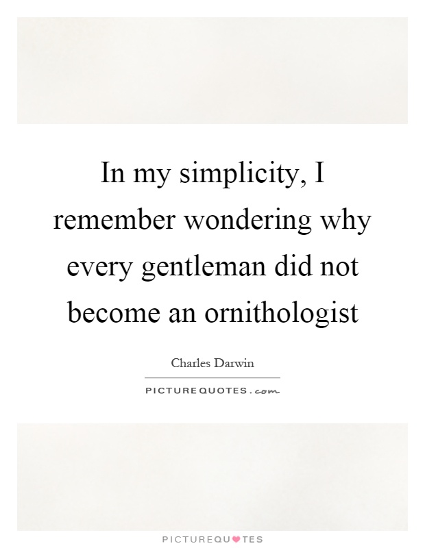 In my simplicity, I remember wondering why every gentleman did not become an ornithologist Picture Quote #1