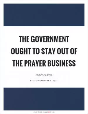 The government ought to stay out of the prayer business Picture Quote #1
