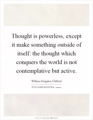 Thought is powerless, except it make something outside of itself: the thought which conquers the world is not contemplative but active Picture Quote #1