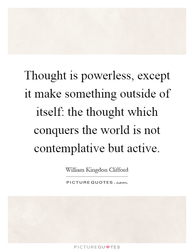Thought is powerless, except it make something outside of itself: the thought which conquers the world is not contemplative but active Picture Quote #1