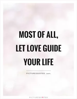 Most of all, let love guide your life Picture Quote #1