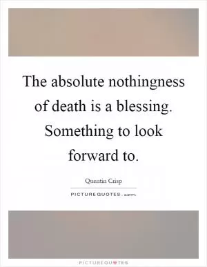 The absolute nothingness of death is a blessing. Something to look forward to Picture Quote #1