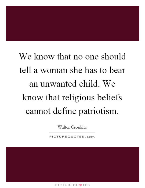 We know that no one should tell a woman she has to bear an unwanted child. We know that religious beliefs cannot define patriotism Picture Quote #1