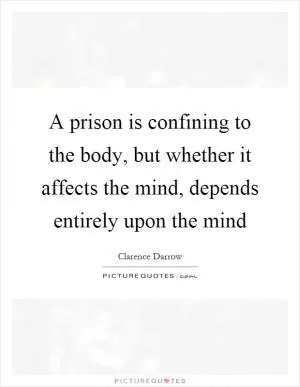 A prison is confining to the body, but whether it affects the mind, depends entirely upon the mind Picture Quote #1
