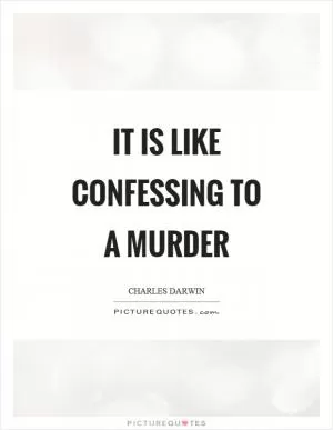 It is like confessing to a murder Picture Quote #1