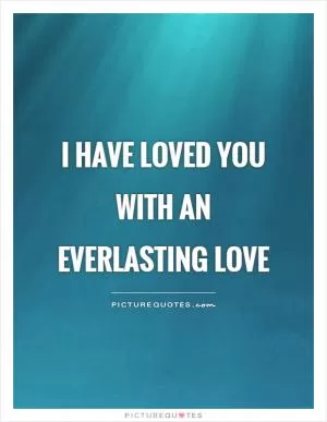 I have loved you with an everlasting love Picture Quote #1