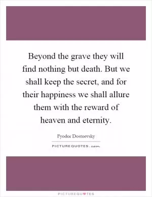 Beyond the grave they will find nothing but death. But we shall keep the secret, and for their happiness we shall allure them with the reward of heaven and eternity Picture Quote #1