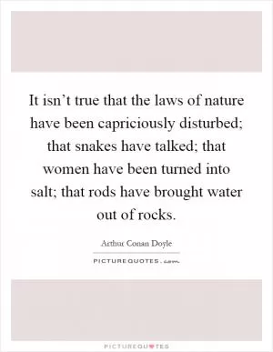 It isn’t true that the laws of nature have been capriciously disturbed; that snakes have talked; that women have been turned into salt; that rods have brought water out of rocks Picture Quote #1