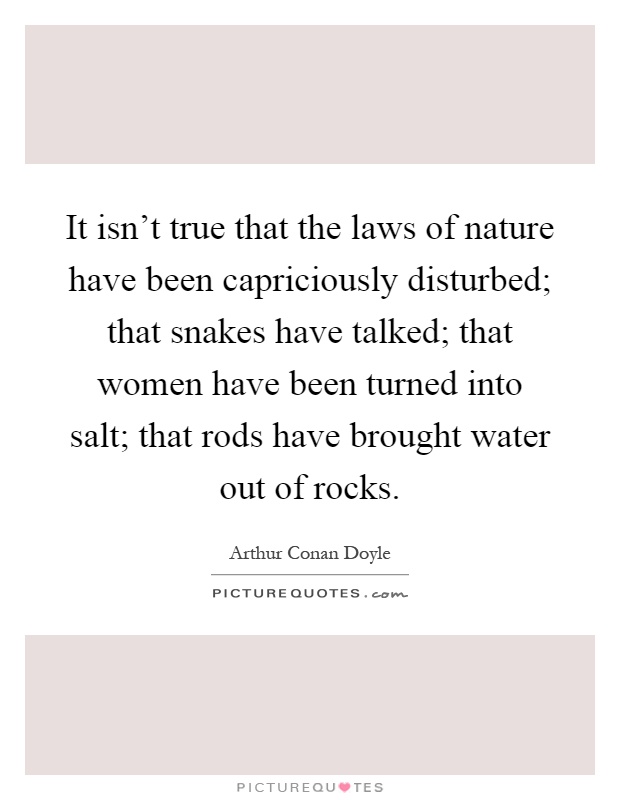 It isn't true that the laws of nature have been capriciously disturbed; that snakes have talked; that women have been turned into salt; that rods have brought water out of rocks Picture Quote #1