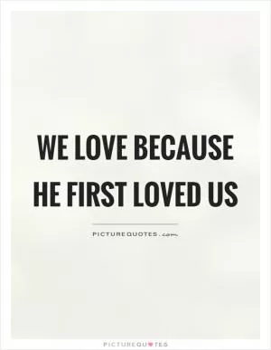 We love because he first loved us Picture Quote #1