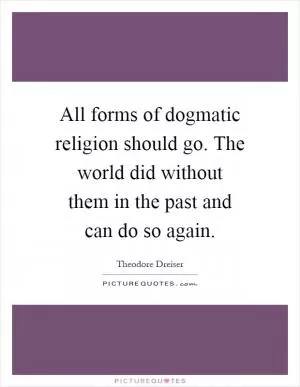 All forms of dogmatic religion should go. The world did without them in the past and can do so again Picture Quote #1