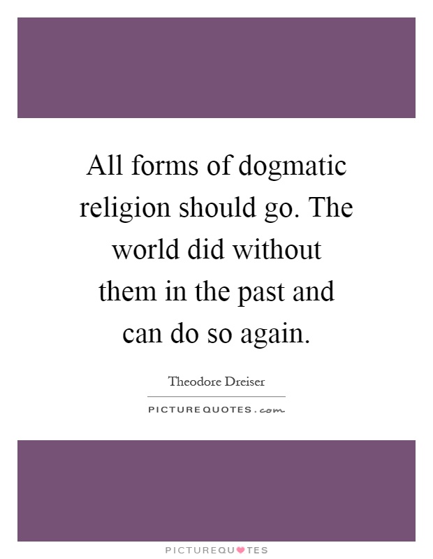 All forms of dogmatic religion should go. The world did without them in the past and can do so again Picture Quote #1