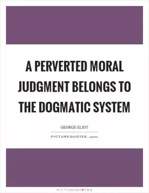 A perverted moral judgment belongs to the dogmatic system Picture Quote #1