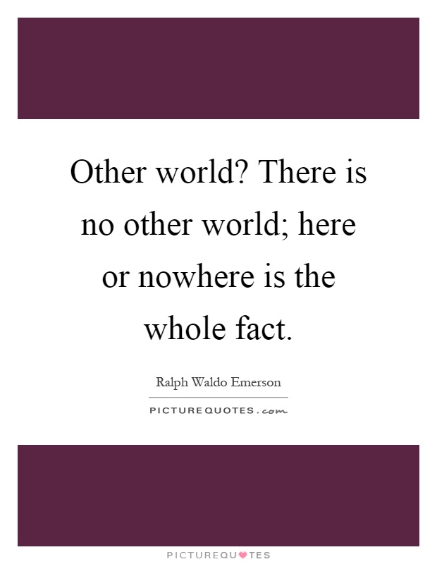 Other world? There is no other world; here or nowhere is the whole fact Picture Quote #1