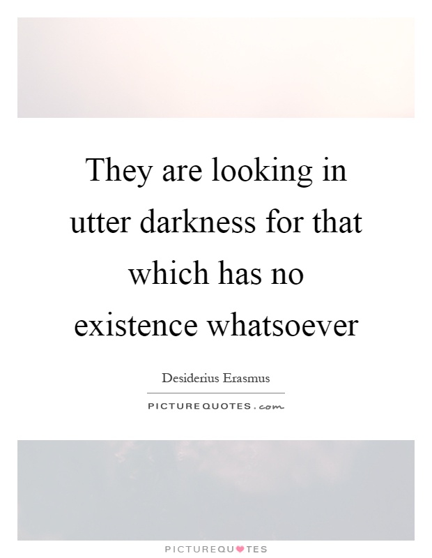 They are looking in utter darkness for that which has no existence whatsoever Picture Quote #1