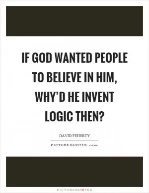 If God wanted people to believe in him, why’d he invent logic then? Picture Quote #1