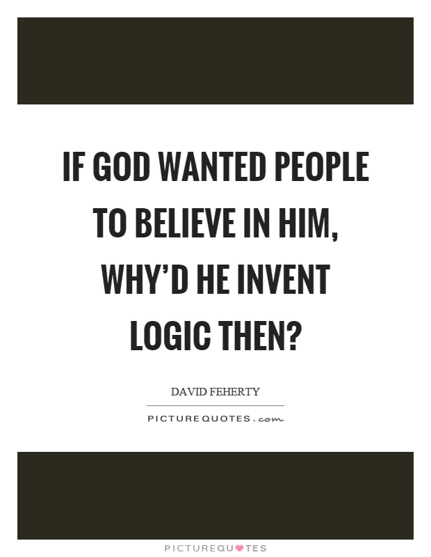 If God wanted people to believe in him, why'd he invent logic then? Picture Quote #1