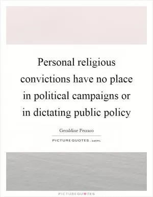 Personal religious convictions have no place in political campaigns or in dictating public policy Picture Quote #1