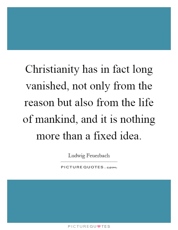 Christianity has in fact long vanished, not only from the reason but also from the life of mankind, and it is nothing more than a fixed idea Picture Quote #1
